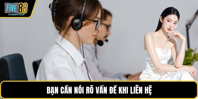 Liên Hệ FIVE88 Nhanh Chóng – Hướng Dẫn Chi Tiết 3 Bạn cần nói rõ vấn đề khi liên hệ