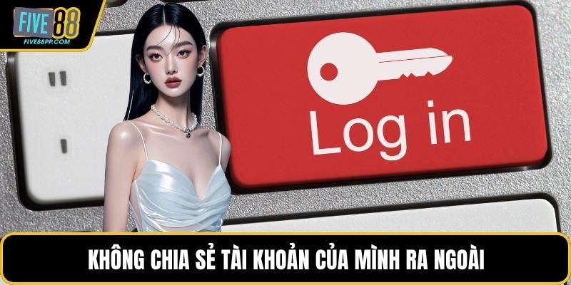 Đăng Nhập FIVE88 - Tận Hưởng Chiến Thắng Mỗi Ngày 3 Không chia sẻ tài khoản của mình ra ngoài