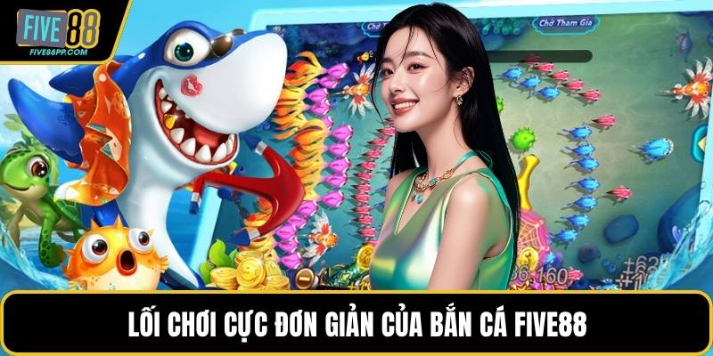 Lối chơi cực đơn giản của bắn cá FIVE88