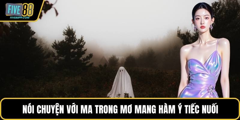 Mơ Thấy Ma – Giải Mã Điềm Báo Và Con Số Tương Ứng 2 Nói chuyện với ma trong mơ mang hàm ý tiếc nuối