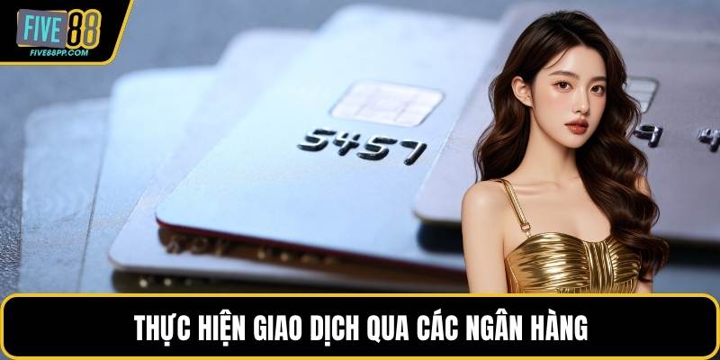 Nạp Tiền FIVE88 - Giao Dịch Nhanh Và Linh Hoạt Cho Hội Viên 3 Thực hiện giao dịch qua các ngân hàng