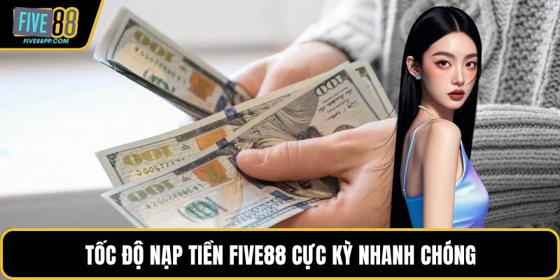 Nạp Tiền FIVE88 - Giao Dịch Nhanh Và Linh Hoạt Cho Hội Viên 1 Tốc độ nạp tiền FIVE88 cực kỳ nhanh chóng
