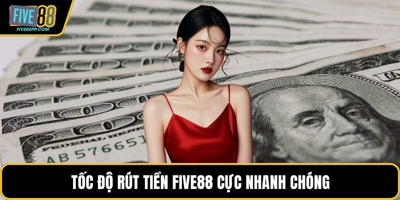 Rút Tiền FIVE88 - Tốc Độ Vượt Trội Đáp Ứng Mọi Nhu Cầu 1 Tốc độ rút tiền FIVE88 cực nhanh chóng