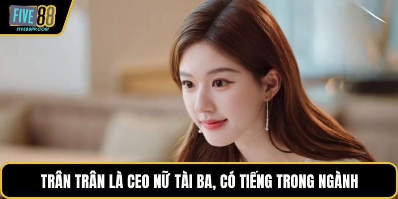 Trân Trân – CEO FIVE88 Và Hành Trình Lãnh Đạo Ấn Tượng 1 Trân Trân là CEO nữ tài ba, có tiếng trong ngành