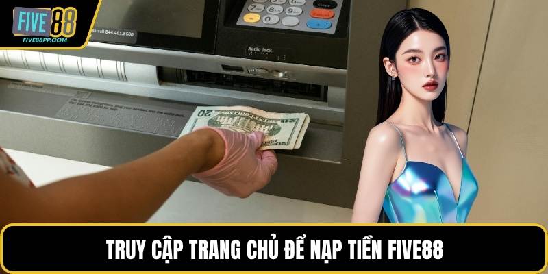 Nạp Tiền FIVE88 - Giao Dịch Nhanh Và Linh Hoạt Cho Hội Viên 2 Truy cập trang chủ để nạp tiền FIVE88